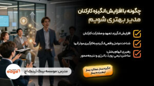 چگونه با افزایش انگیزه کارکنان مدیر بهتری شویم؟